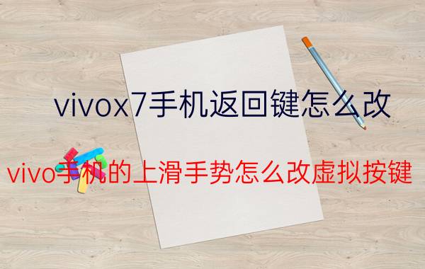 vivox7手机返回键怎么改 vivo手机的上滑手势怎么改虚拟按键？